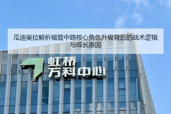 瓜迪奥拉解析福登中路核心角色升级背后的战术逻辑与成长原因