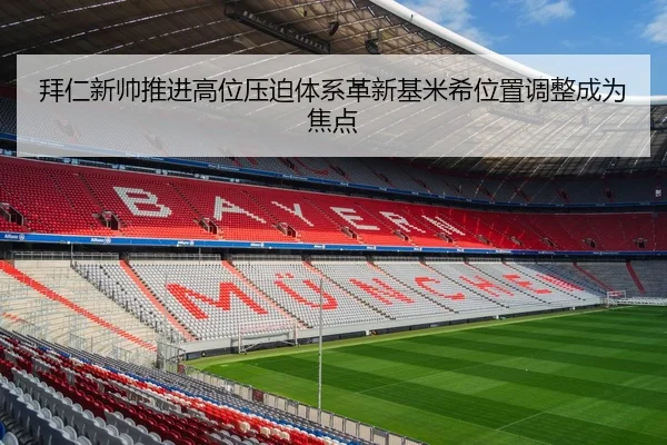 拜仁新帅推进高位压迫体系革新基米希位置调整成为焦点
