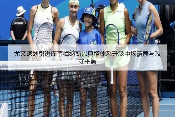 尤文谋划引进库普梅纳斯以莫塔体系升级中场覆盖与攻守平衡