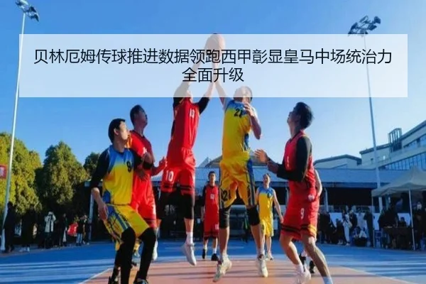 贝林厄姆传球推进数据领跑西甲彰显皇马中场统治力全面升级